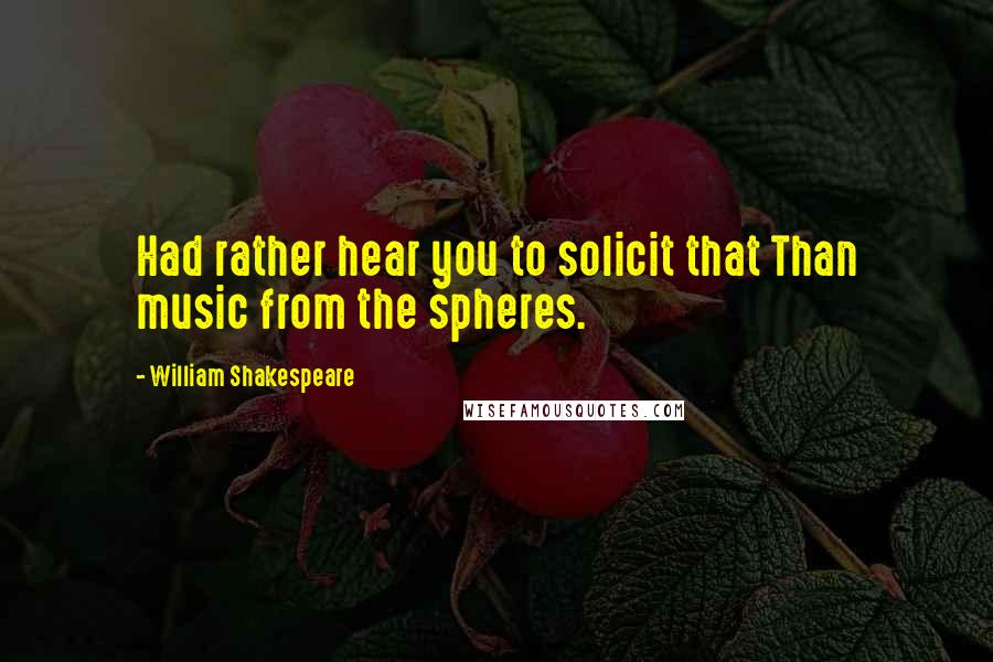 William Shakespeare Quotes: Had rather hear you to solicit that Than music from the spheres.