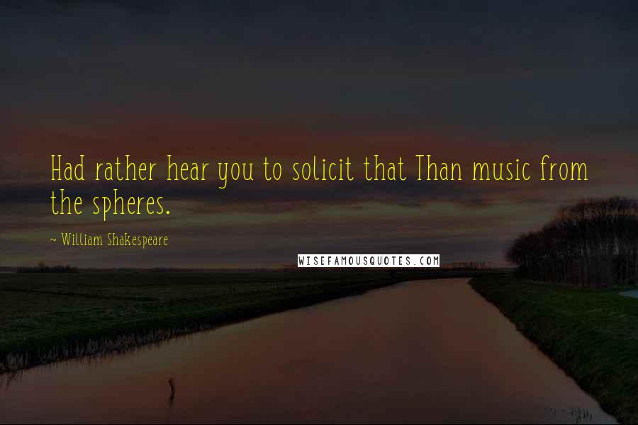 William Shakespeare Quotes: Had rather hear you to solicit that Than music from the spheres.