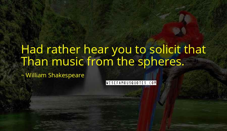 William Shakespeare Quotes: Had rather hear you to solicit that Than music from the spheres.