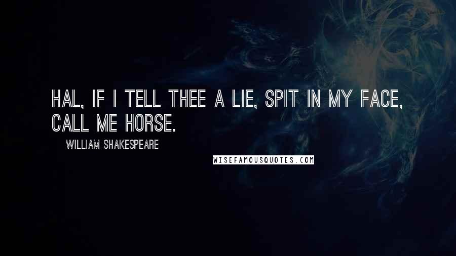 William Shakespeare Quotes: Hal, if I tell thee a lie, spit in my face, call me horse.