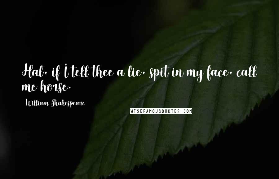 William Shakespeare Quotes: Hal, if I tell thee a lie, spit in my face, call me horse.