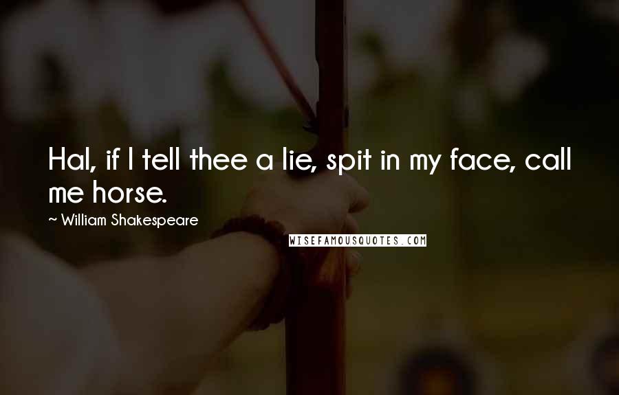 William Shakespeare Quotes: Hal, if I tell thee a lie, spit in my face, call me horse.