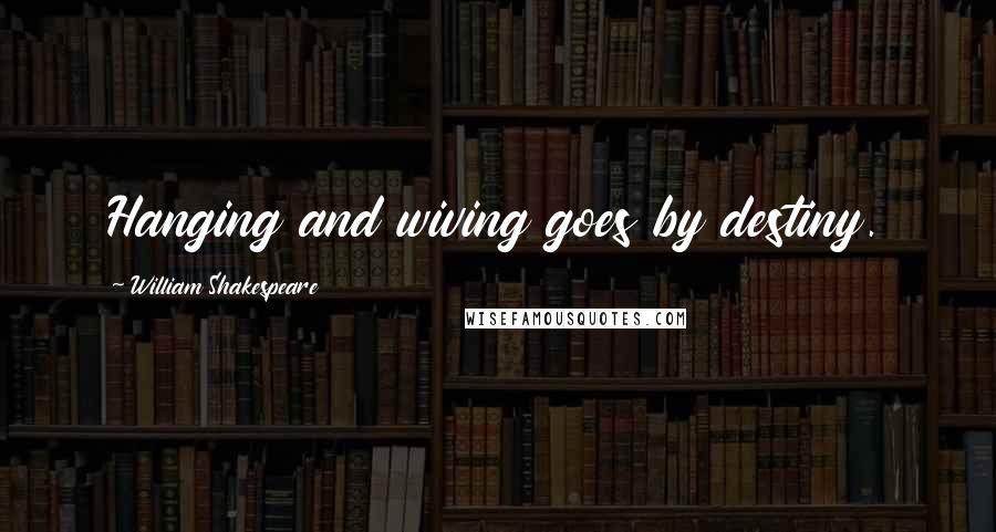 William Shakespeare Quotes: Hanging and wiving goes by destiny.