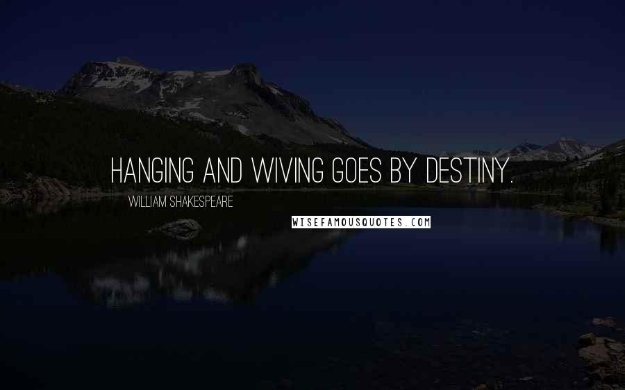 William Shakespeare Quotes: Hanging and wiving goes by destiny.