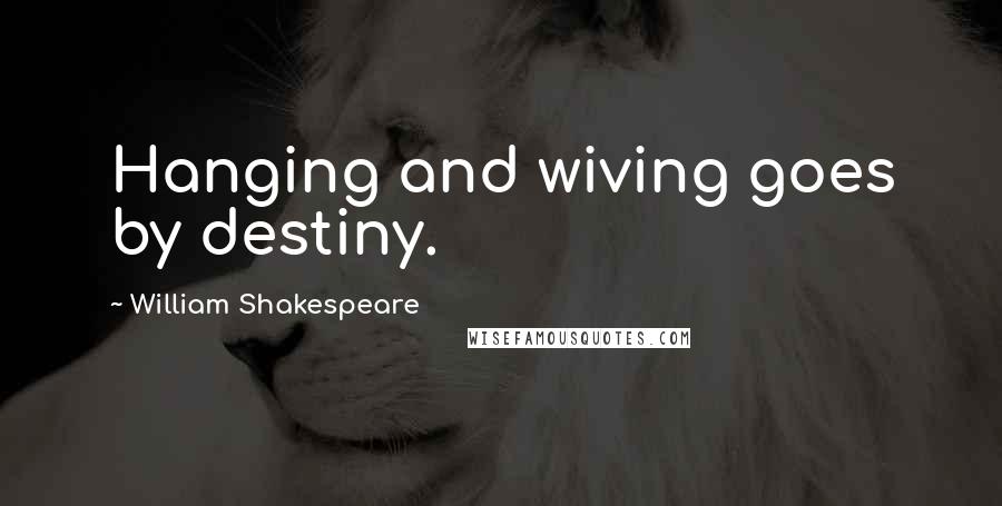 William Shakespeare Quotes: Hanging and wiving goes by destiny.