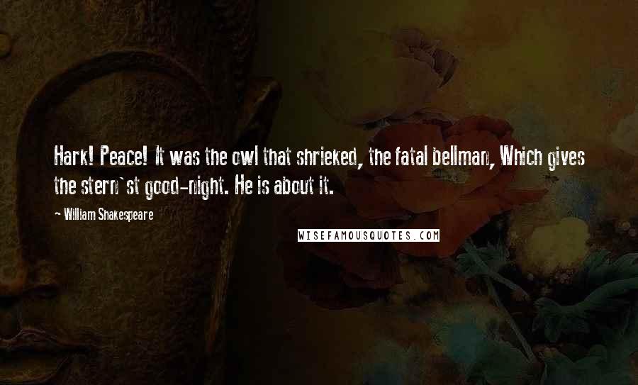 William Shakespeare Quotes: Hark! Peace! It was the owl that shrieked, the fatal bellman, Which gives the stern'st good-night. He is about it.