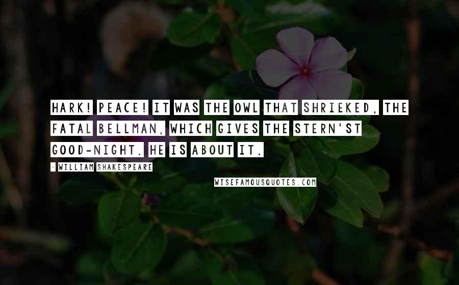 William Shakespeare Quotes: Hark! Peace! It was the owl that shrieked, the fatal bellman, Which gives the stern'st good-night. He is about it.