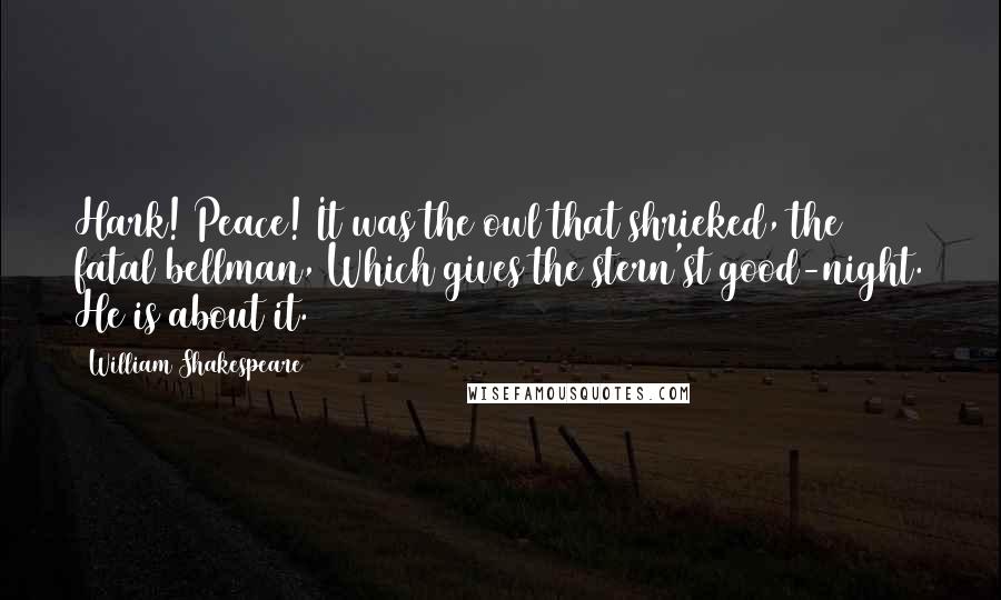 William Shakespeare Quotes: Hark! Peace! It was the owl that shrieked, the fatal bellman, Which gives the stern'st good-night. He is about it.