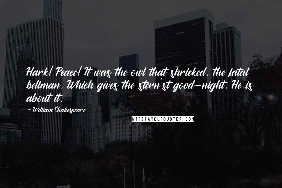 William Shakespeare Quotes: Hark! Peace! It was the owl that shrieked, the fatal bellman, Which gives the stern'st good-night. He is about it.