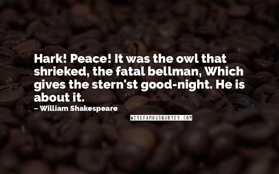 William Shakespeare Quotes: Hark! Peace! It was the owl that shrieked, the fatal bellman, Which gives the stern'st good-night. He is about it.