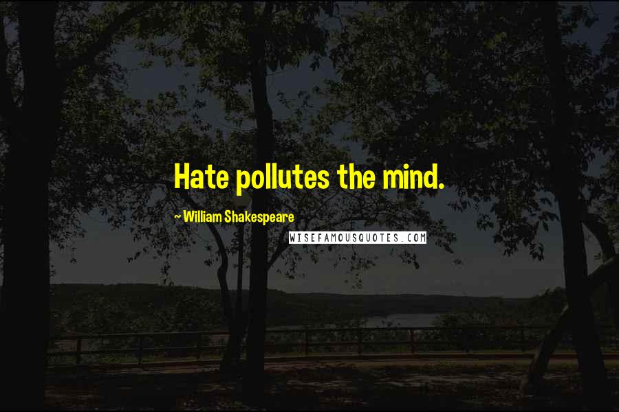 William Shakespeare Quotes: Hate pollutes the mind.