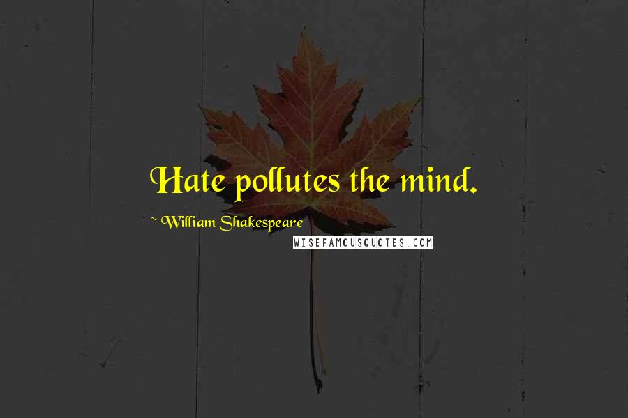 William Shakespeare Quotes: Hate pollutes the mind.