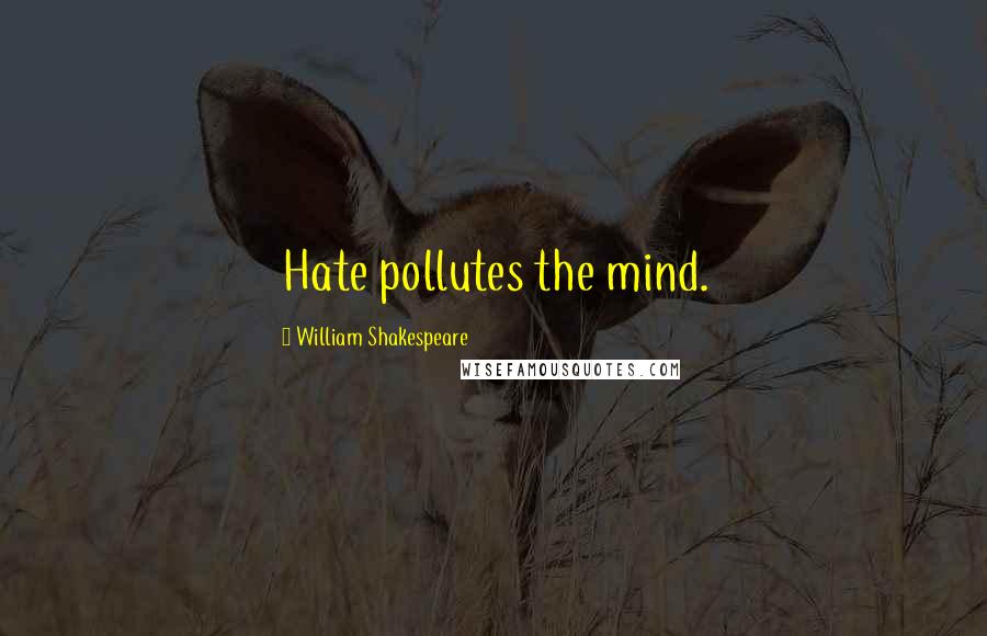 William Shakespeare Quotes: Hate pollutes the mind.