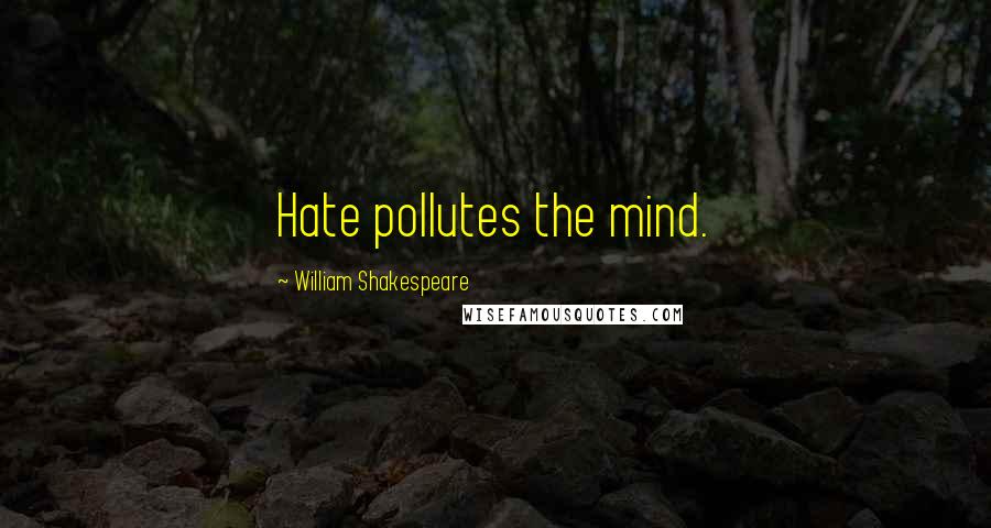 William Shakespeare Quotes: Hate pollutes the mind.