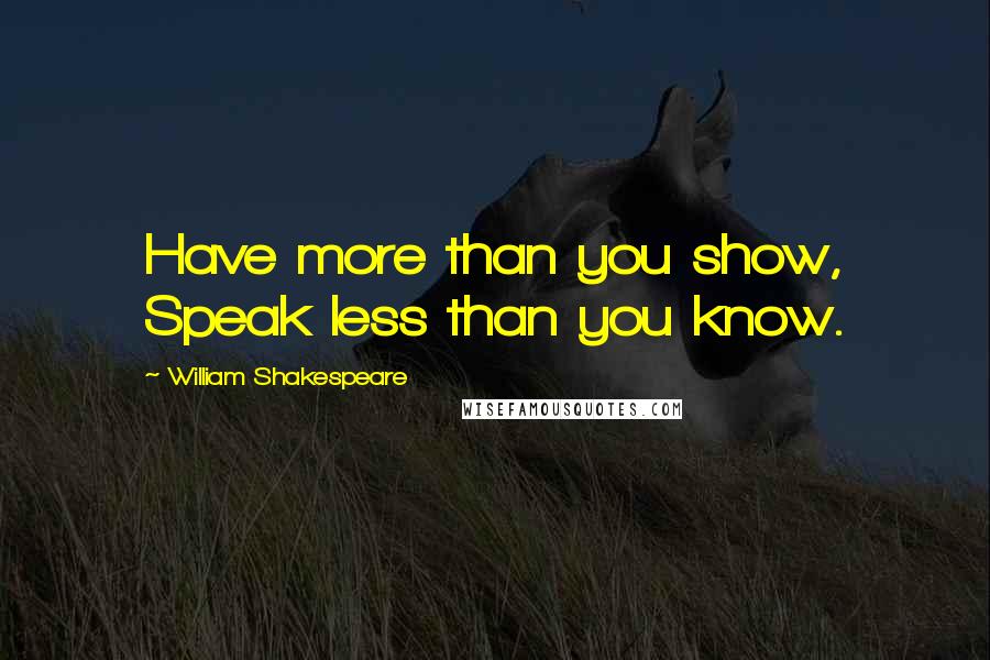 William Shakespeare Quotes: Have more than you show, Speak less than you know.