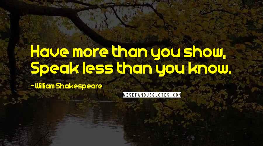 William Shakespeare Quotes: Have more than you show, Speak less than you know.