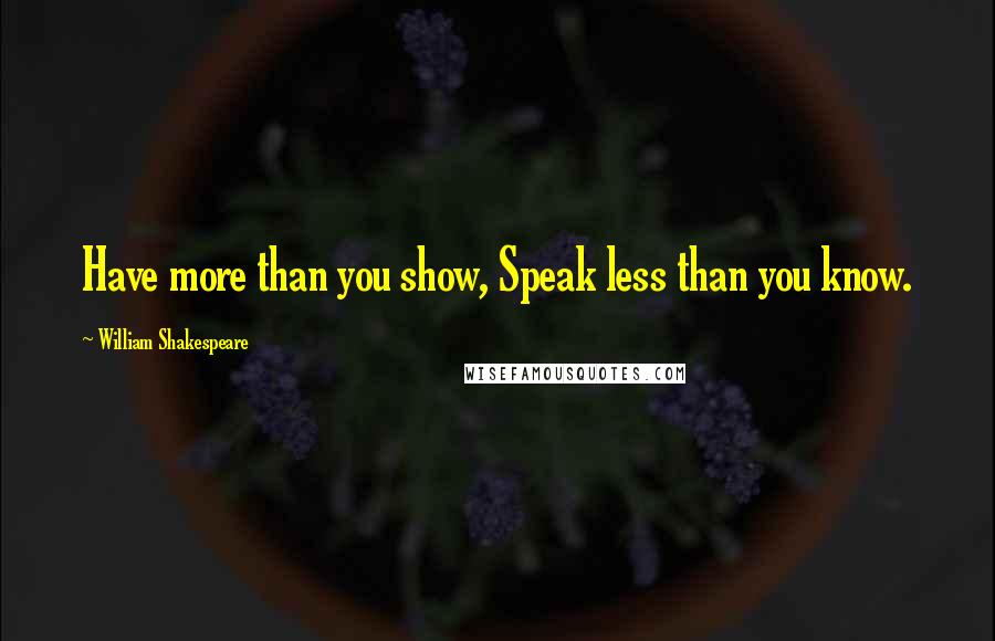 William Shakespeare Quotes: Have more than you show, Speak less than you know.