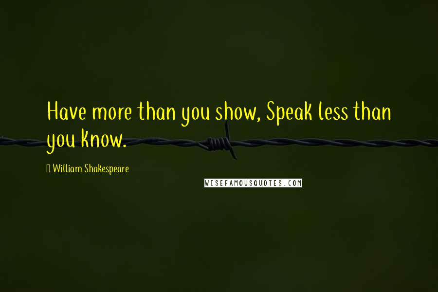 William Shakespeare Quotes: Have more than you show, Speak less than you know.