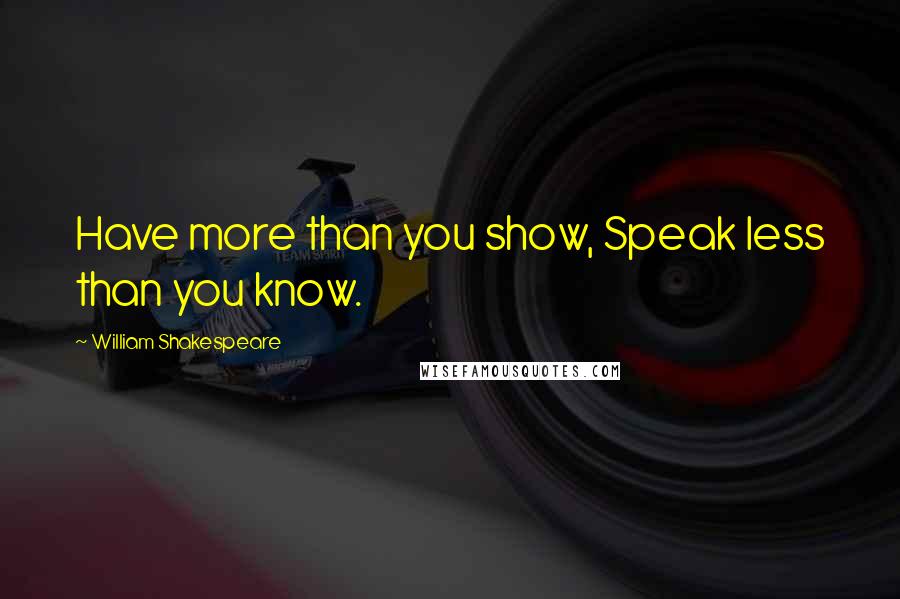 William Shakespeare Quotes: Have more than you show, Speak less than you know.