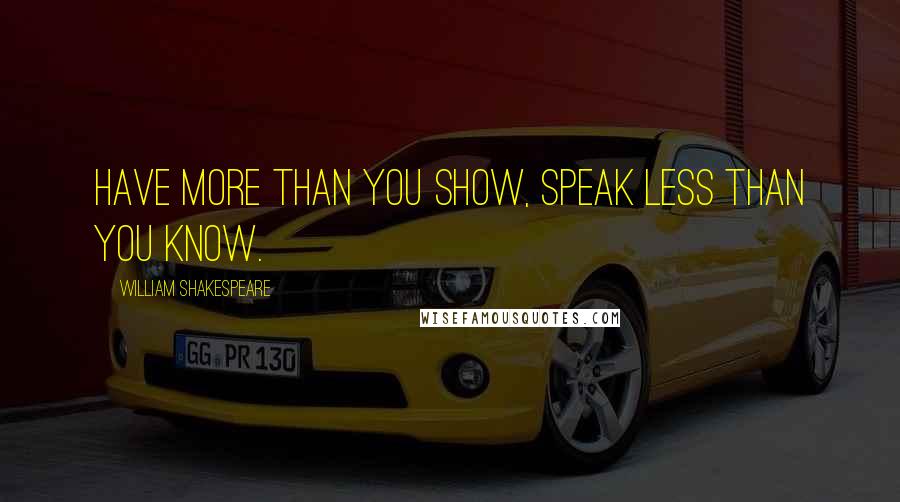 William Shakespeare Quotes: Have more than you show, Speak less than you know.