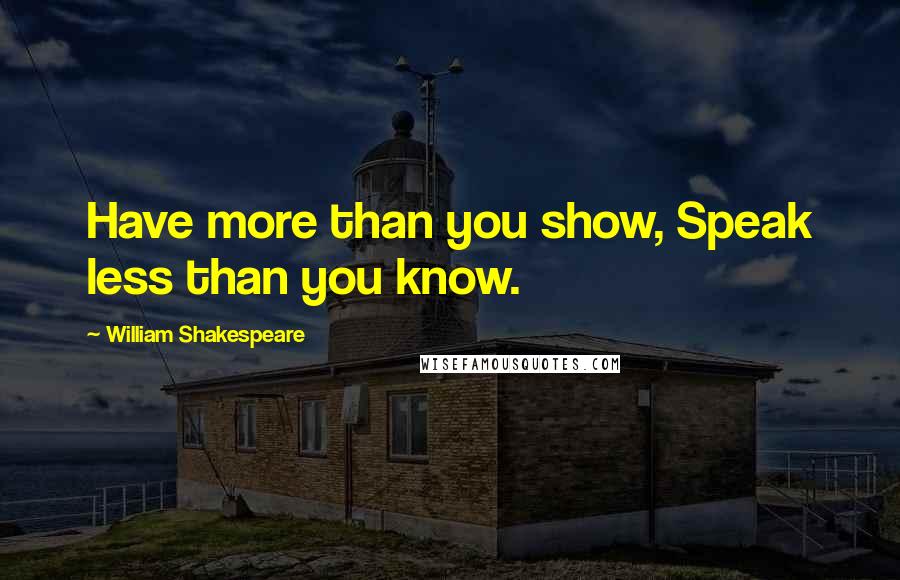 William Shakespeare Quotes: Have more than you show, Speak less than you know.