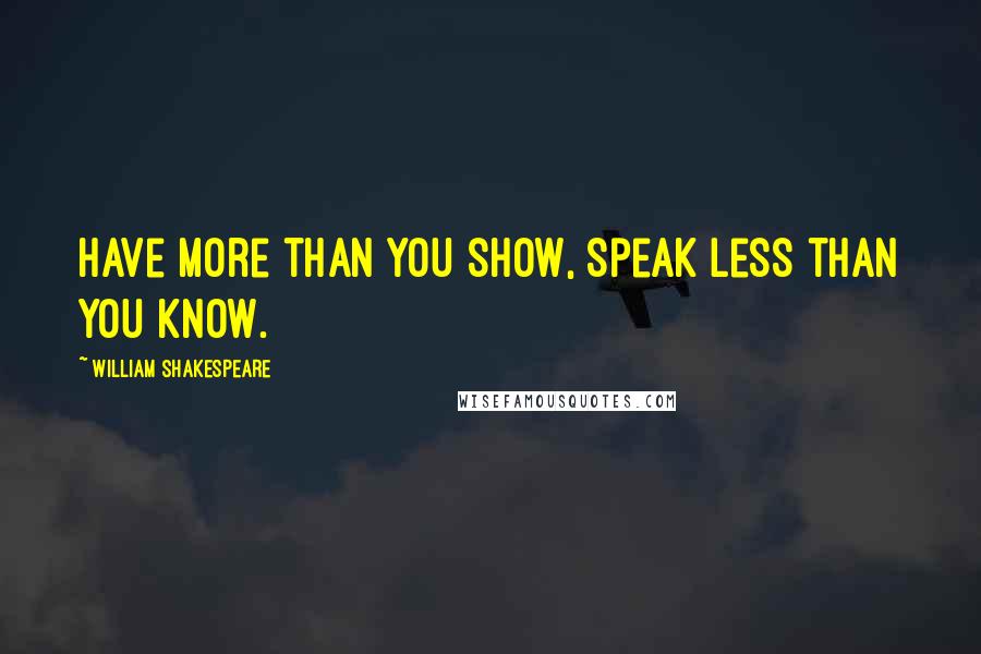 William Shakespeare Quotes: Have more than you show, Speak less than you know.