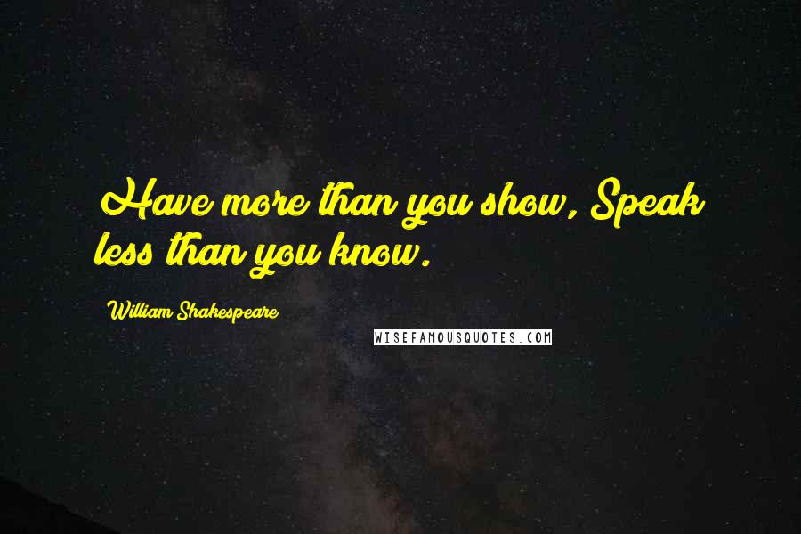 William Shakespeare Quotes: Have more than you show, Speak less than you know.