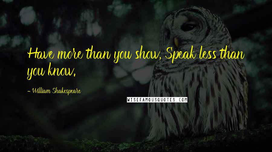 William Shakespeare Quotes: Have more than you show, Speak less than you know.