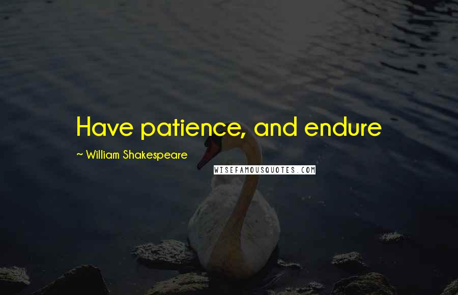 William Shakespeare Quotes: Have patience, and endure