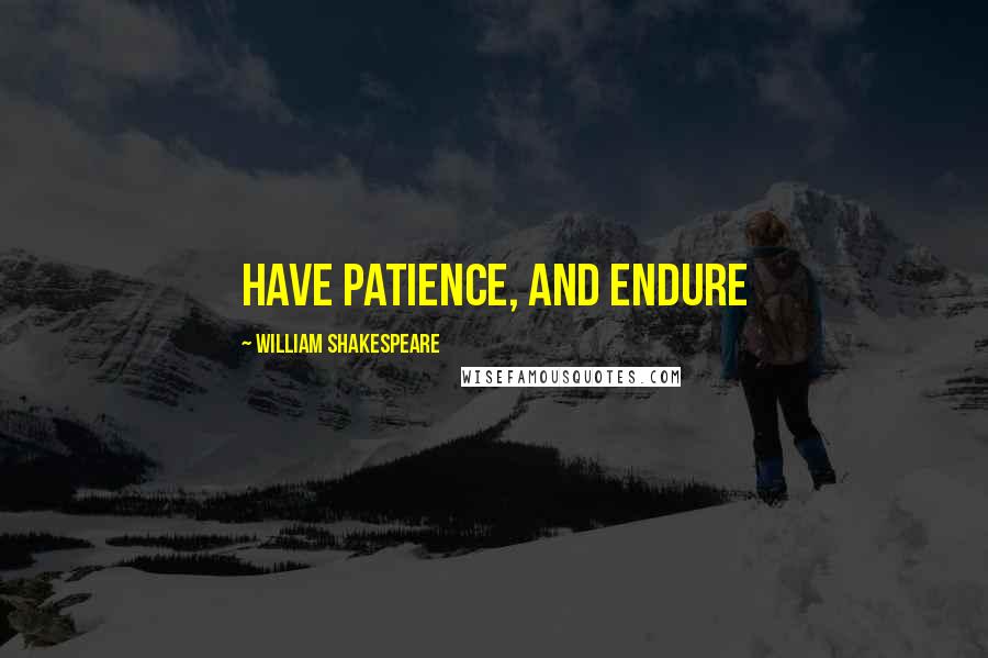 William Shakespeare Quotes: Have patience, and endure