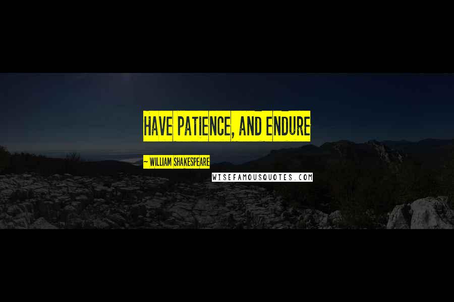 William Shakespeare Quotes: Have patience, and endure