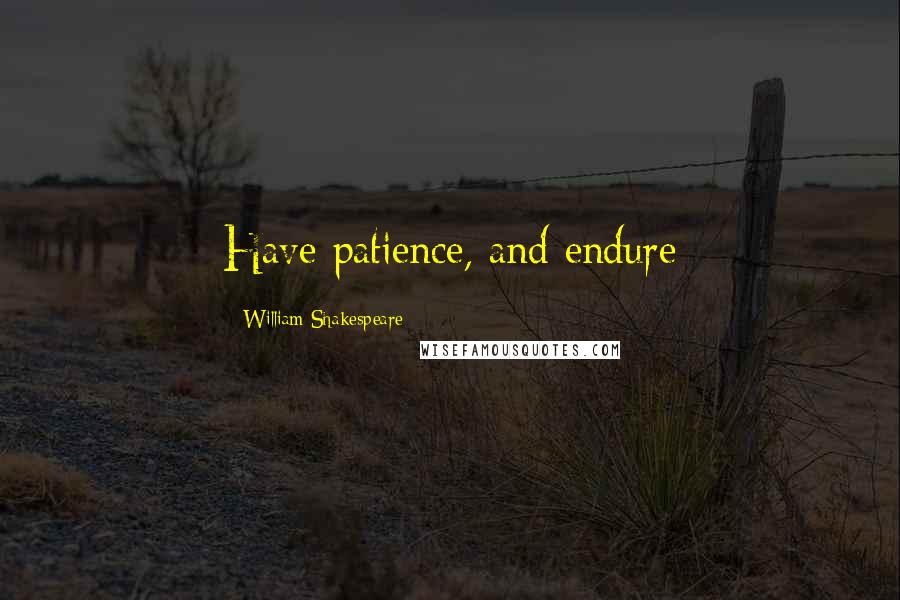 William Shakespeare Quotes: Have patience, and endure
