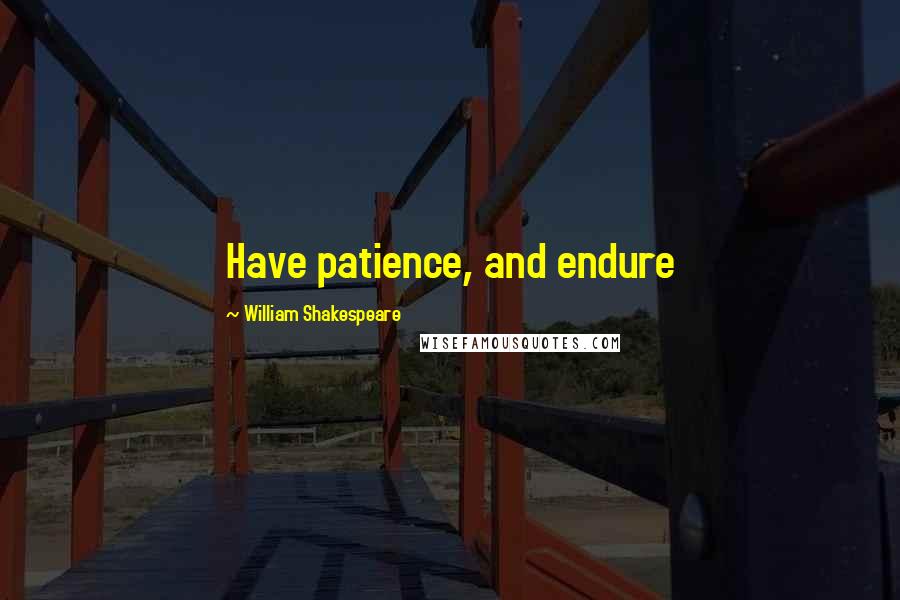 William Shakespeare Quotes: Have patience, and endure