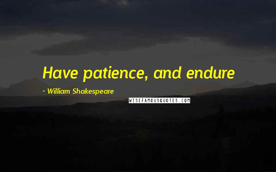 William Shakespeare Quotes: Have patience, and endure