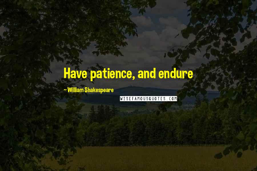William Shakespeare Quotes: Have patience, and endure