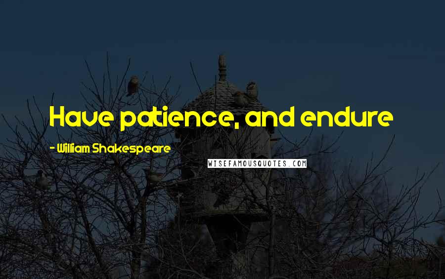 William Shakespeare Quotes: Have patience, and endure
