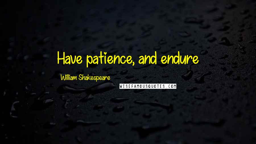 William Shakespeare Quotes: Have patience, and endure