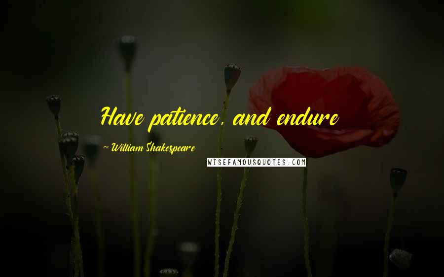 William Shakespeare Quotes: Have patience, and endure