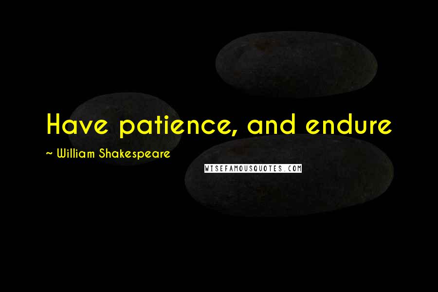 William Shakespeare Quotes: Have patience, and endure