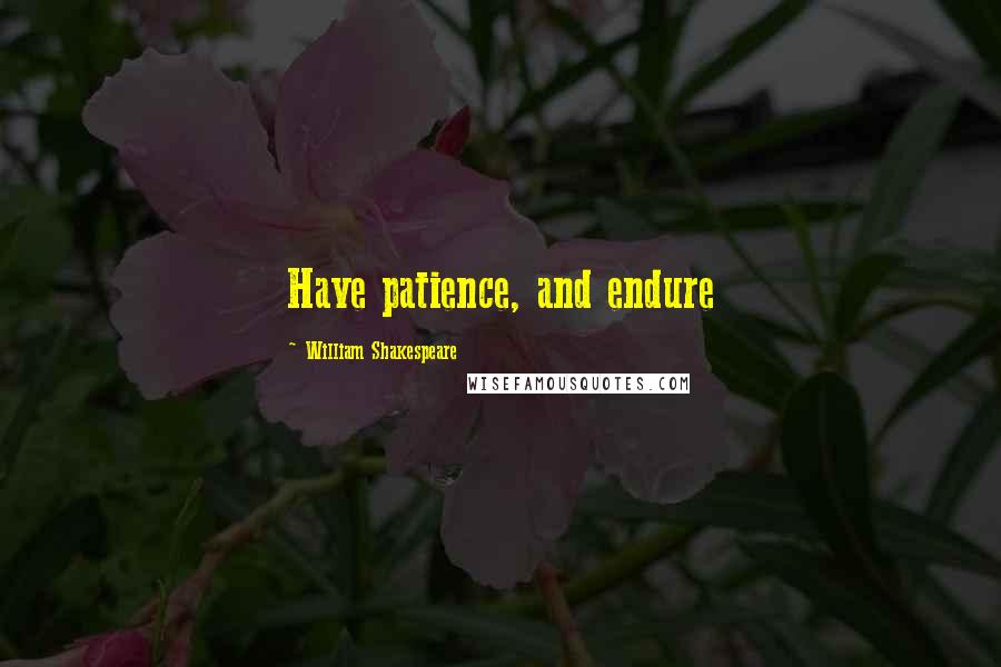 William Shakespeare Quotes: Have patience, and endure