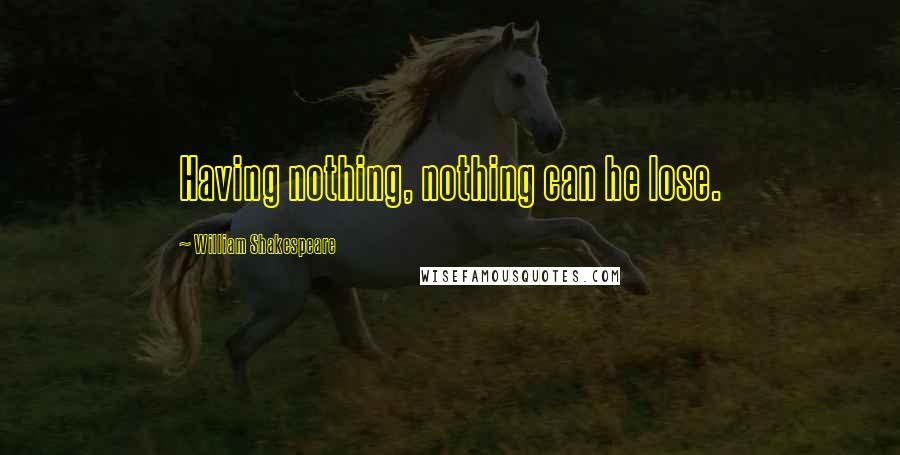 William Shakespeare Quotes: Having nothing, nothing can he lose.