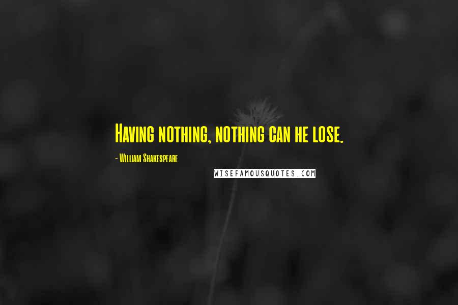 William Shakespeare Quotes: Having nothing, nothing can he lose.