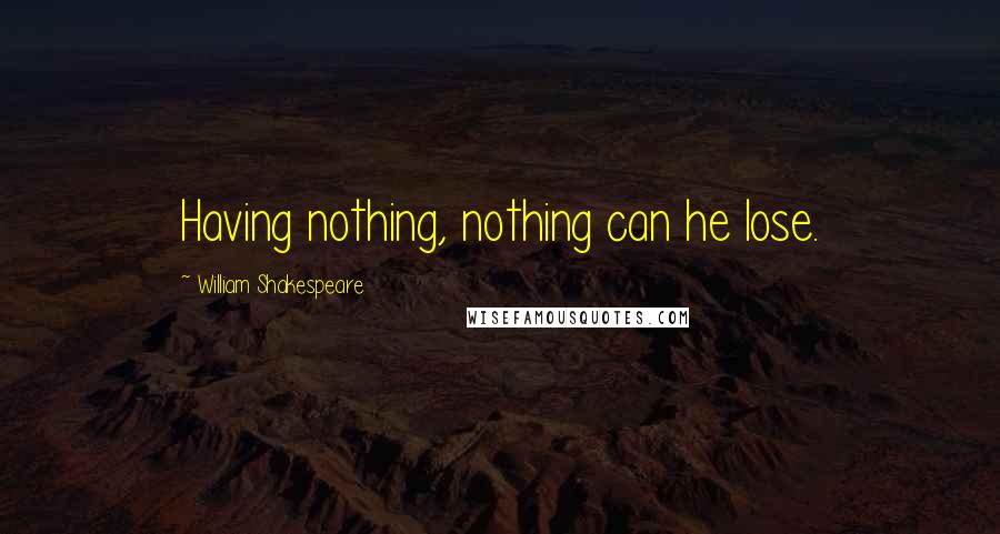 William Shakespeare Quotes: Having nothing, nothing can he lose.