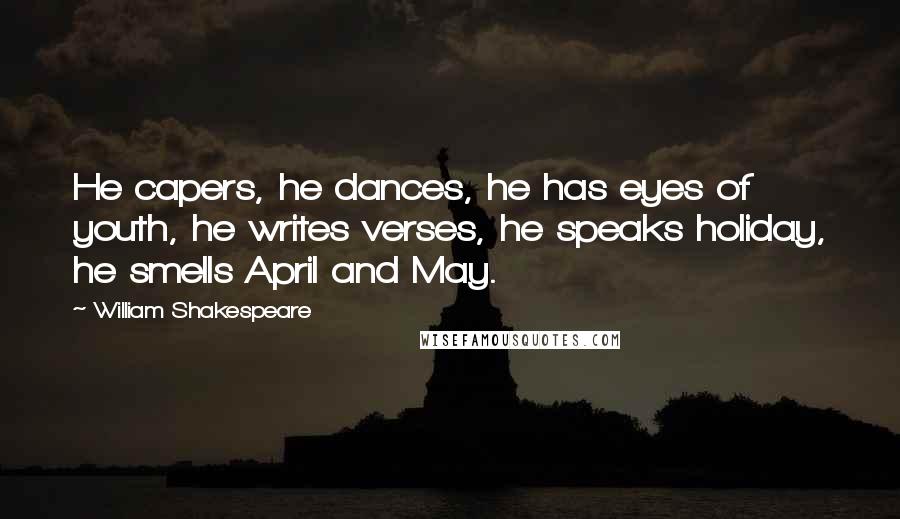 William Shakespeare Quotes: He capers, he dances, he has eyes of youth, he writes verses, he speaks holiday, he smells April and May.