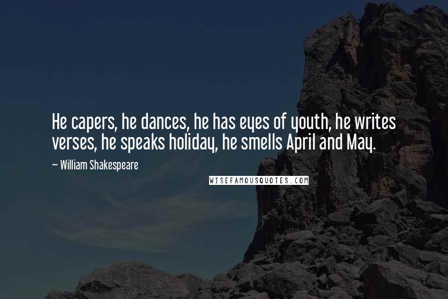 William Shakespeare Quotes: He capers, he dances, he has eyes of youth, he writes verses, he speaks holiday, he smells April and May.