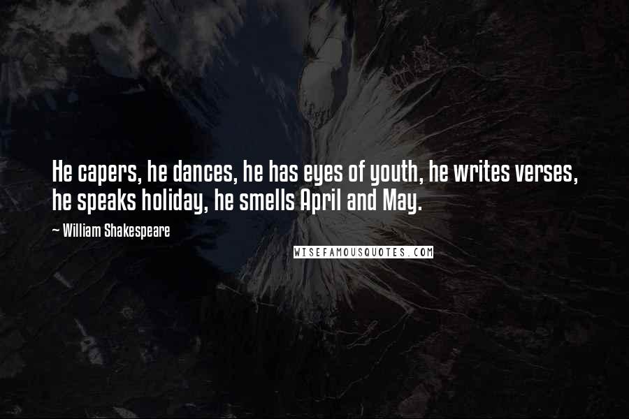 William Shakespeare Quotes: He capers, he dances, he has eyes of youth, he writes verses, he speaks holiday, he smells April and May.