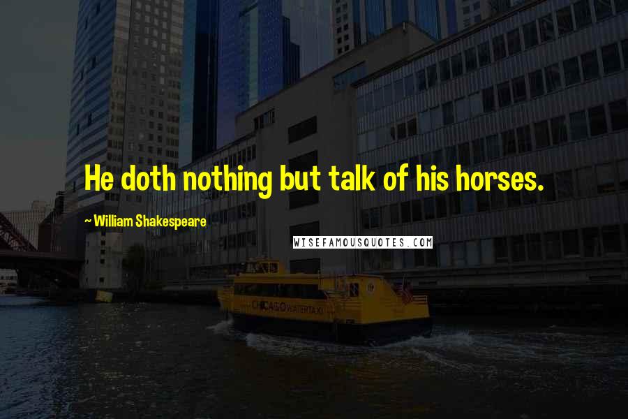 William Shakespeare Quotes: He doth nothing but talk of his horses.