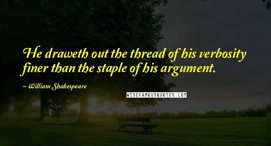William Shakespeare Quotes: He draweth out the thread of his verbosity finer than the staple of his argument.