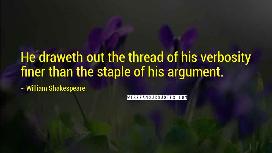 William Shakespeare Quotes: He draweth out the thread of his verbosity finer than the staple of his argument.
