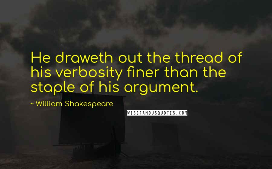 William Shakespeare Quotes: He draweth out the thread of his verbosity finer than the staple of his argument.